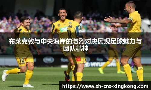 布莱克敦与中央海岸的激烈对决展现足球魅力与团队精神